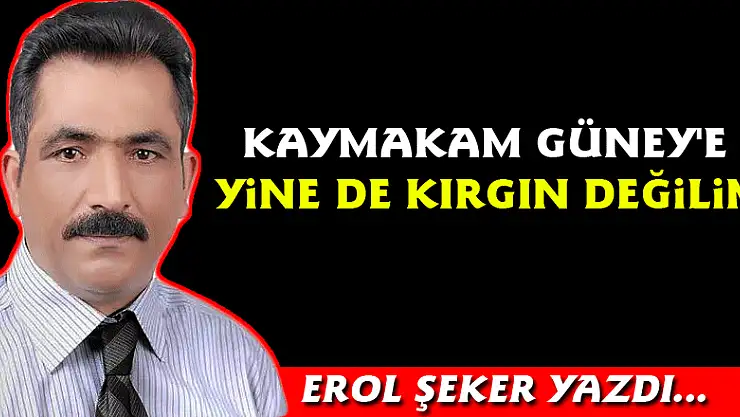 Kaymakam Güney'e yine de kırgın değilim