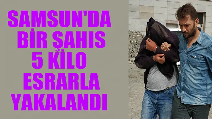 Samsun'da bir şahıs 5 kilo esrarla yakalandı 