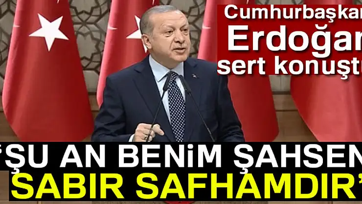 Cumhurbaşkanı Erdoğan'dan sert sözler: Şu an benim şahsen sabır safhamdır