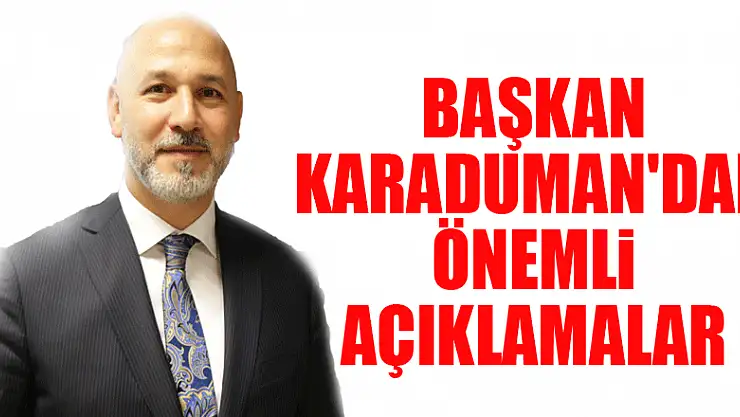 Başkan Karaduman'dan önemli açıklamalar 