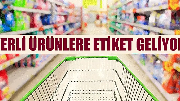 Yerli ürünlere etiket geliyor