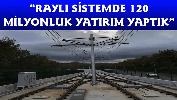 'RAYLI SİSTEMDE 120 MİLYONLUK YATIRIM YAPTIK'