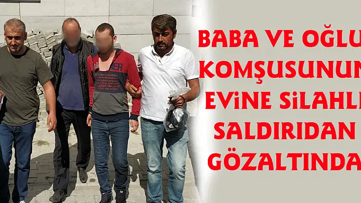 Baba ve oğlu, komşusunun evine silahlı saldırıdan gözaltına alındı 