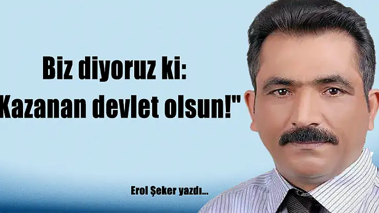 Biz diyoruz ki:'Kazanan devlet olsun!'