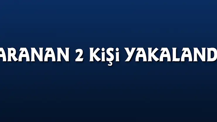 Aranan 2 kişi yakalandı
