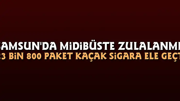 Samsun'da midibüste zulalanmış 23 bin 800 paket kaçak sigara ele geçti