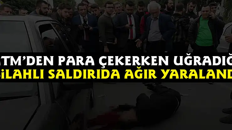 ATM'den para çekerken uğradığı silahlı saldırıda ağır yaralandı