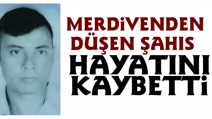 Merdivenden düşen şahıs hayatını kaybetti