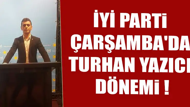 İYİ Parti Çarşamba'da Turhan Yazıcı Dönemi !