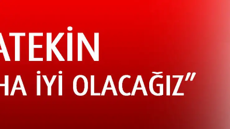 Samet Asatekin: 'Zamanla daha iyi olacağız'