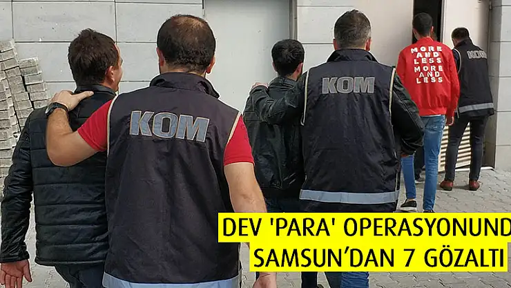 'Para' operasyonunda Samsun'dan 7 gözaltı