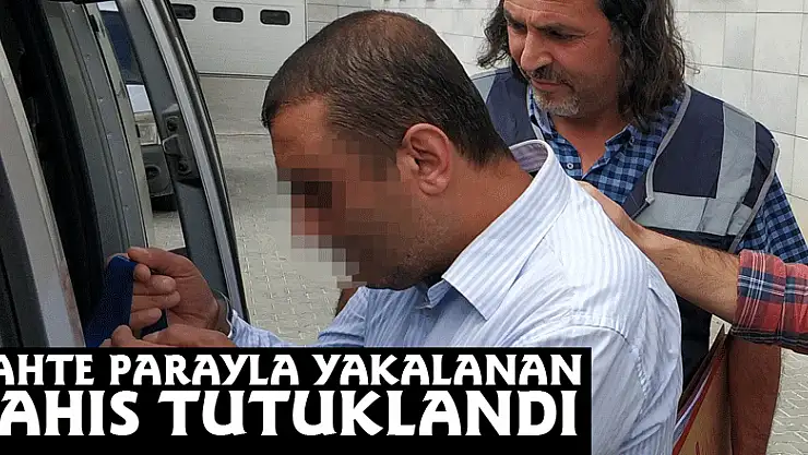 Sahte parayla yakalanan şahıs tutuklandı
