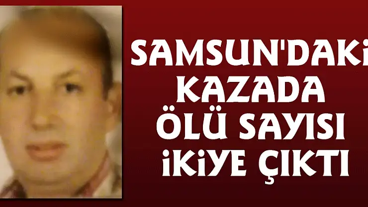 Samsun'daki kazada ölü sayısı ikiye çıktı