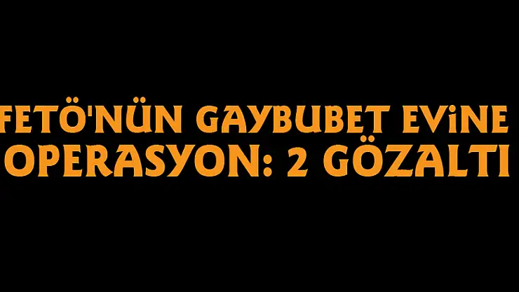 FETÖ'nün gaybubet evine operasyon: 2 gözaltı