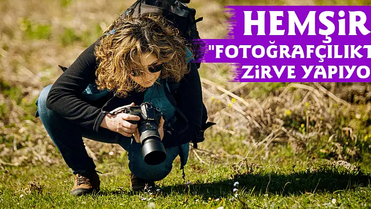 Hemşire 'Fotoğrafçılıkta zirve yapıyor'