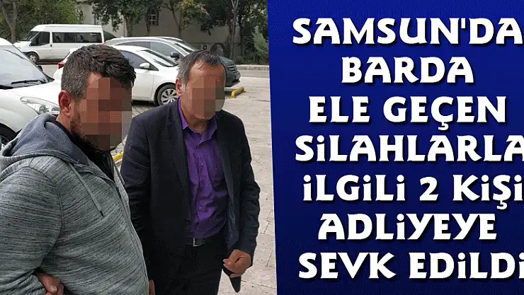 Samsun'da barda ele geçen silahlarla ilgili 2 kişi adliyeye sevk edildi