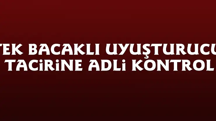 Tek bacaklı uyuşturucu tacirine adli kontrol