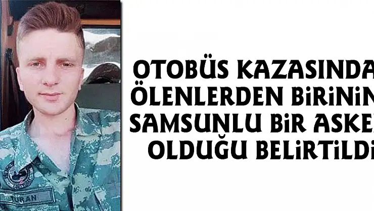 Otobüs kazasında ölenlerden birinin Samsunlu bir asker olduğu belirtildi