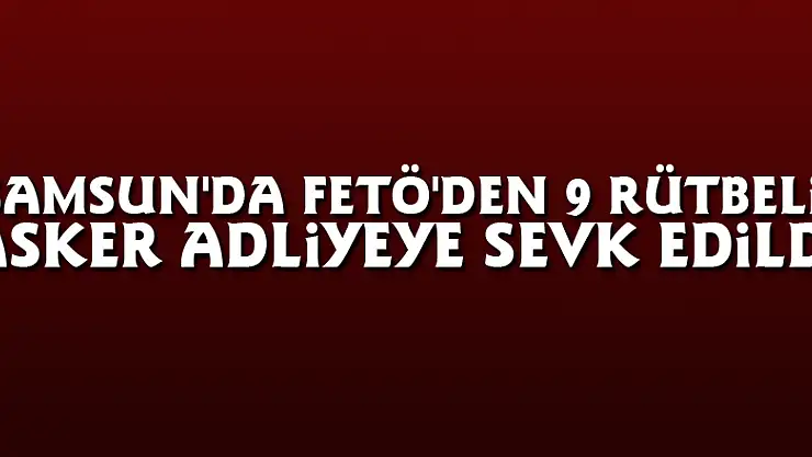 Samsun'da FETÖ'den 9 rütbeli asker adliyeye sevk edildi