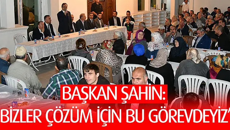 Başkan Şahin: 'Bizler çözüm için bu görevdeyiz' 