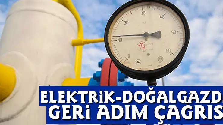Elektrik-doğalgazda geri adım çağrısı