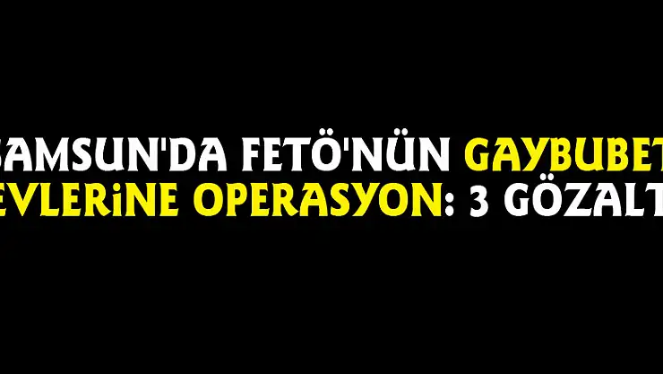 Samsun'da FETÖ'nün gaybubet evlerine operasyon: 3 gözaltı
