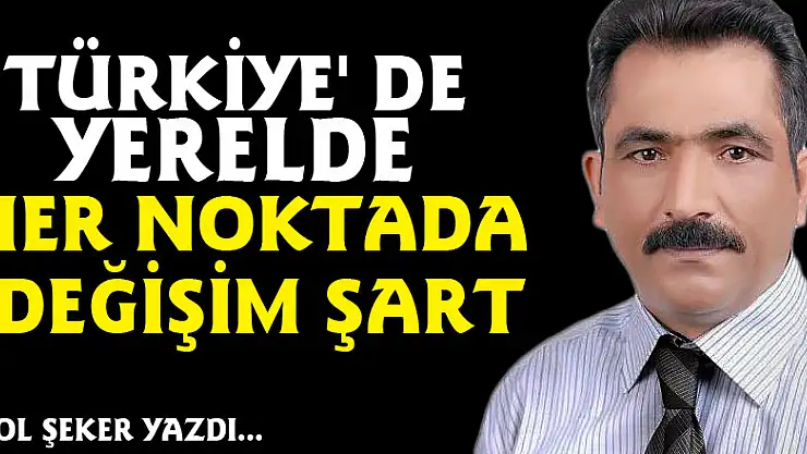 TÜRKİYE' DE YERELDE HER NOKTADA DEĞİŞİM ŞART