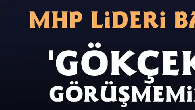 MHP Lideri Bahçeli: 'Gökçek ile bir görüşmemiz olmadı...'