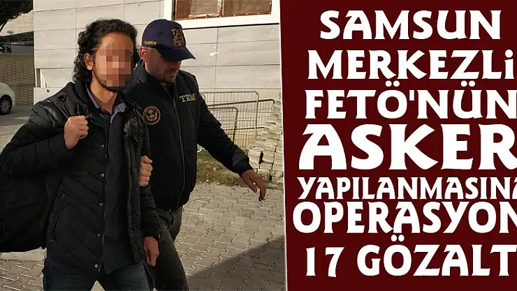 Samsun merkezli FETÖ'nün asker yapılanmasına operasyon: 17 gözaltı