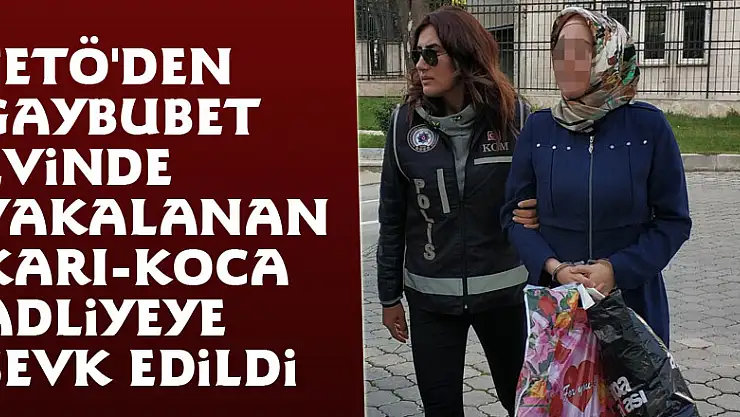 FETÖ'den gaybubet evinde yakalanan karı-koca adliyeye sevk edildi