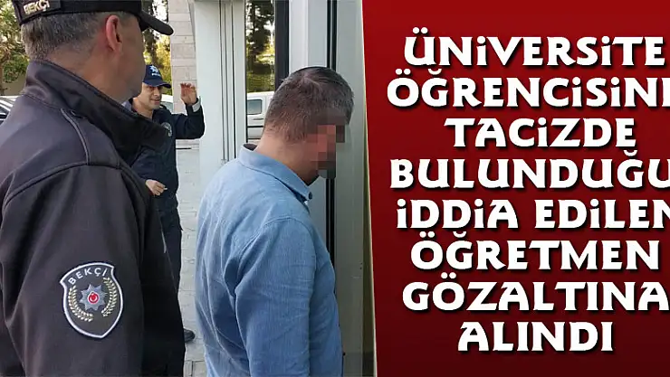 Üniversite öğrencisine tacizde bulunduğu iddia edilen öğretmen gözaltına alındı