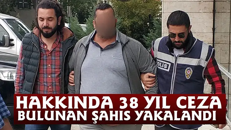 Hakkında 38 yıl ceza bulunan şahıs yakalandı