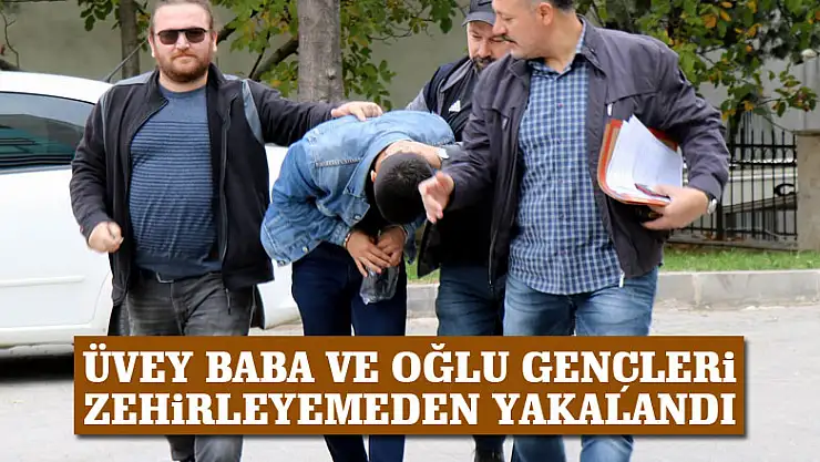Üvey baba ve oğlu gençleri zehirleyemeden yakalandı