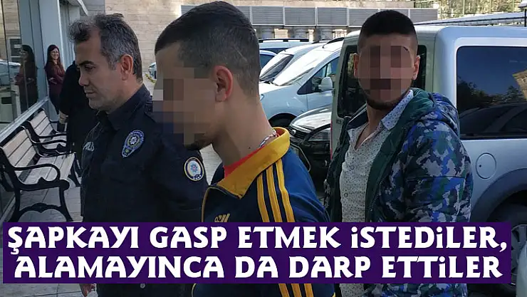 Şapkayı gasp etmek istediler, alamayınca da darp ettiler