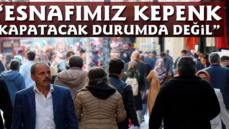 Güler: 'Esnafımız kepenk kapatacak durumda değil'