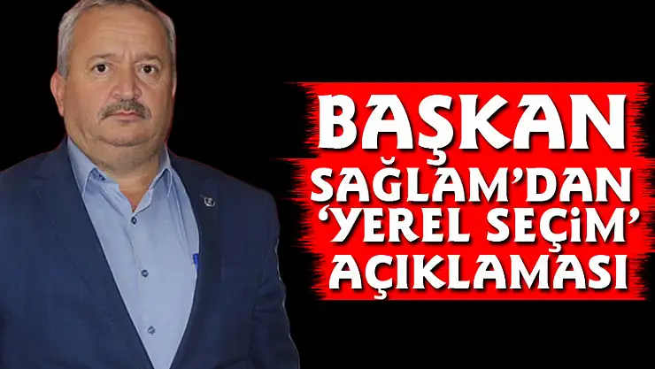 Başkan Sağlam'dan 'Yerel Seçim' açıklaması