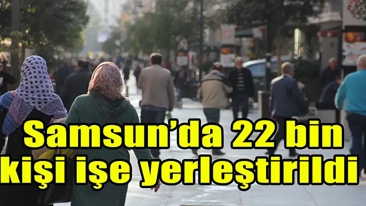  Samsun'da 22 bin kişi işe yerleştirildi 
