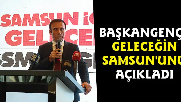 BAŞKAN GENÇ, GELECEĞİN SAMSUN'UNU AÇIKLADI