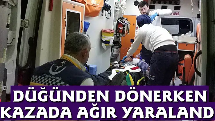 Düğünden dönerken kazada ağır yaralandı