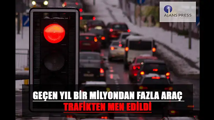 1 MİLYONDAN FAZLA ARAÇ TRAFİKTEN MEN EDİLDİ