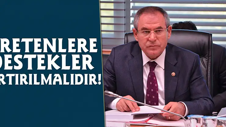 ÜRETENLERE DESTEKLER ARTIRILMALIDIR!