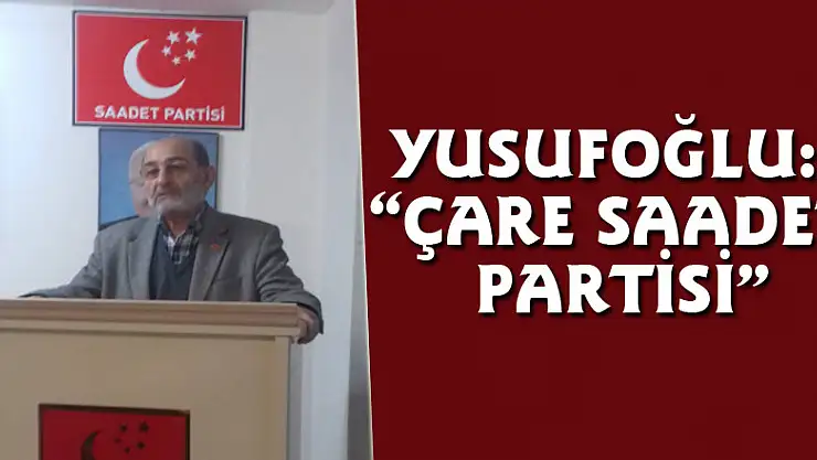 YUSUFOĞLU: 'ÇARE SAADET PARTİSİ'