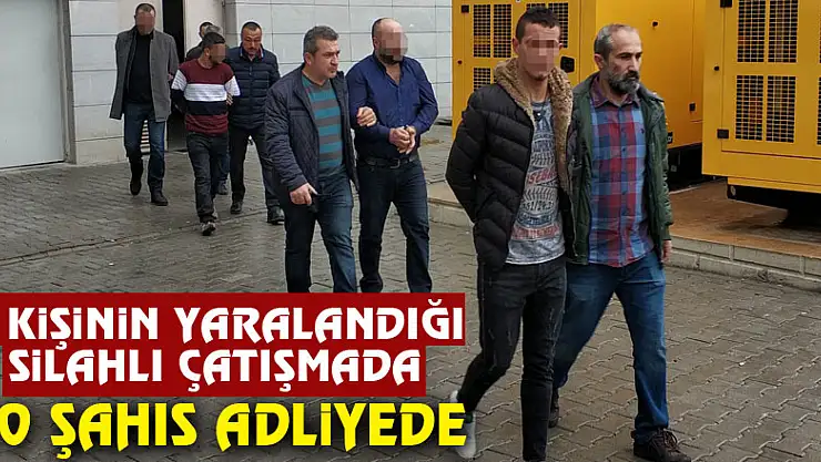6 kişinin yaralandığı silahlı çatışmayla ilgili 10 şahıs adliyede