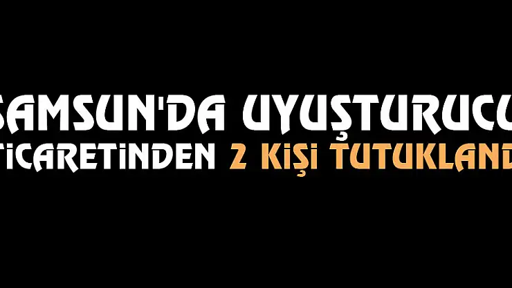 Samsun'da uyuşturucu ticaretinden 2 kişi tutuklandı