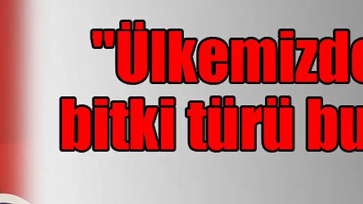 'Ülkemizde 9 bin tür bitki türü bulunmakta'