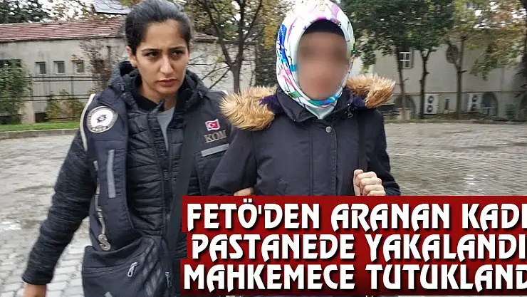 FETÖ'den aranan kadın pastanede yakalandı, mahkemece tutuklandı