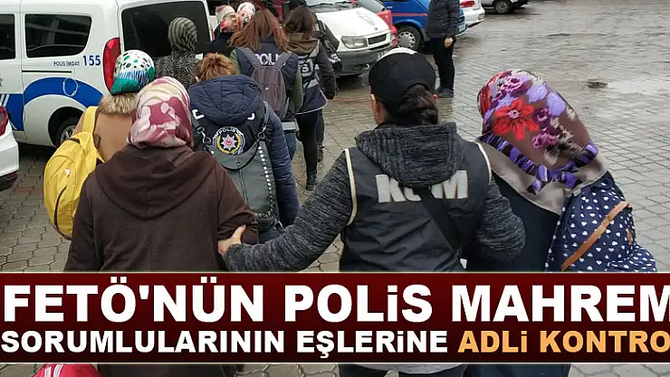 FETÖ'nün polis mahrem sorumlularının eşlerine adli kontrol