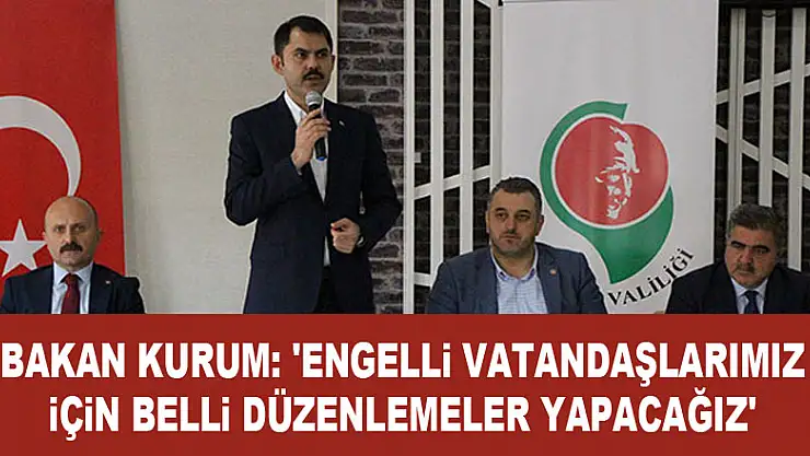 Bakan Kurum: 'Engelli vatandaşlarımız için belli düzenlemeler yapacağız'