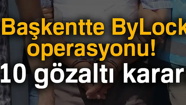Başkentte ByLock operasyonu: 10 gözaltı kararı