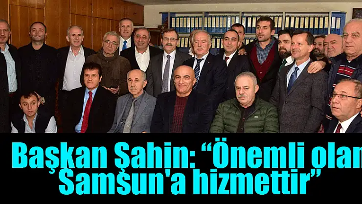 Başkan Şahin: 'Önemli olan Samsun'a hizmettir' 